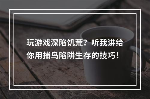 玩游戏深陷饥荒？听我讲给你用捕鸟陷阱生存的技巧！