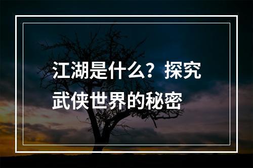 江湖是什么？探究武侠世界的秘密