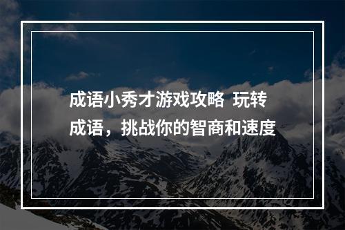 成语小秀才游戏攻略  玩转成语，挑战你的智商和速度