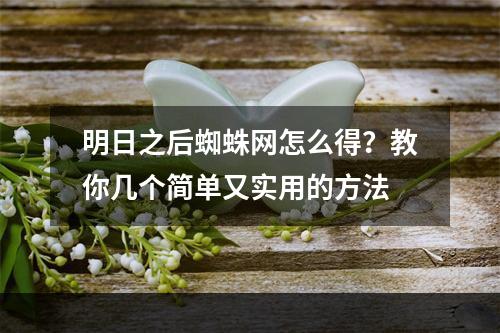 明日之后蜘蛛网怎么得？教你几个简单又实用的方法