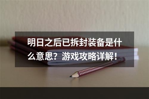 明日之后已拆封装备是什么意思？游戏攻略详解！