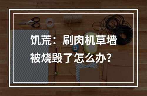 饥荒：刷肉机草墙被烧毁了怎么办？