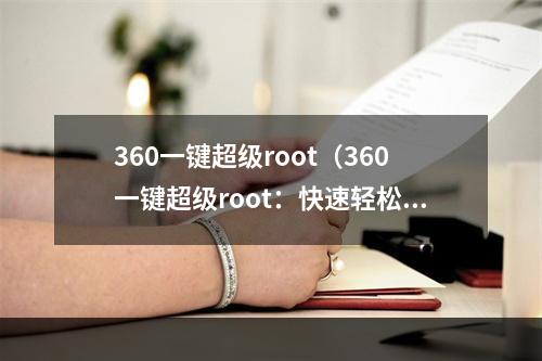 360一键超级root（360一键超级root：快速轻松掌握安卓手机的最高权限）