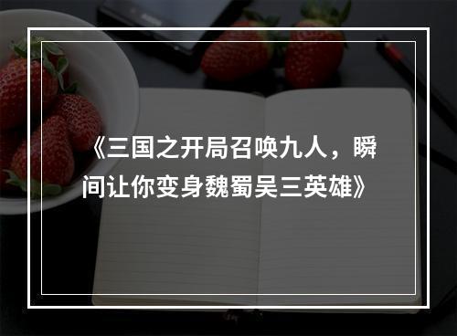 《三国之开局召唤九人，瞬间让你变身魏蜀吴三英雄》