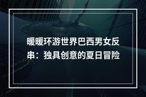 暖暖环游世界巴西男女反串：独具创意的夏日冒险