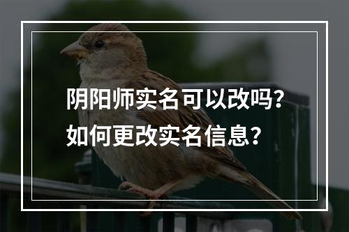 阴阳师实名可以改吗？如何更改实名信息？