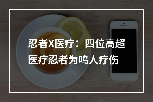 忍者X医疗：四位高超医疗忍者为鸣人疗伤