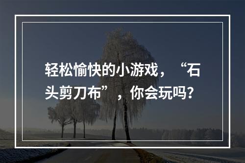 轻松愉快的小游戏，“石头剪刀布”，你会玩吗？