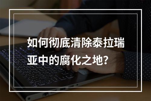 如何彻底清除泰拉瑞亚中的腐化之地？