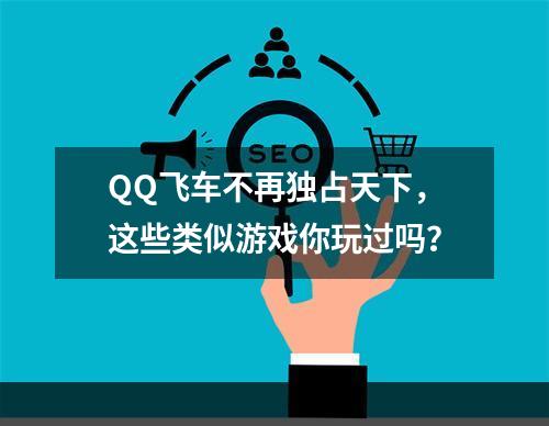 QQ飞车不再独占天下，这些类似游戏你玩过吗？