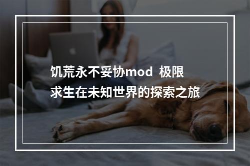 饥荒永不妥协mod  极限求生在未知世界的探索之旅