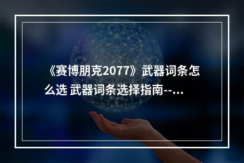 《赛博朋克2077》武器词条怎么选 武器词条选择指南--手游攻略网