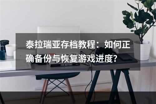 泰拉瑞亚存档教程：如何正确备份与恢复游戏进度？