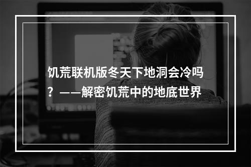 饥荒联机版冬天下地洞会冷吗？——解密饥荒中的地底世界