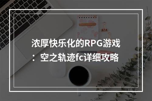 浓厚快乐化的RPG游戏：空之轨迹fc详细攻略