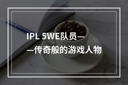 IPL 5WE队员——传奇般的游戏人物