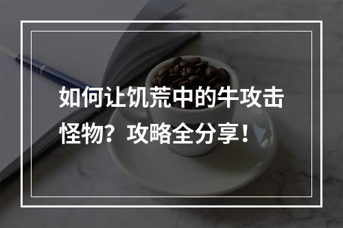 如何让饥荒中的牛攻击怪物？攻略全分享！