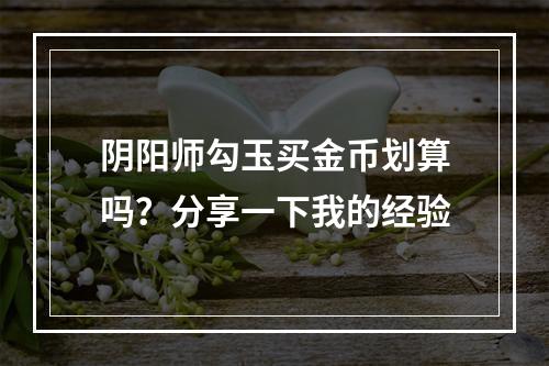 阴阳师勾玉买金币划算吗？分享一下我的经验