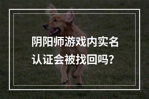 阴阳师游戏内实名认证会被找回吗？