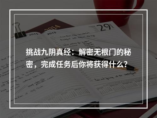 挑战九阴真经：解密无根门的秘密，完成任务后你将获得什么？