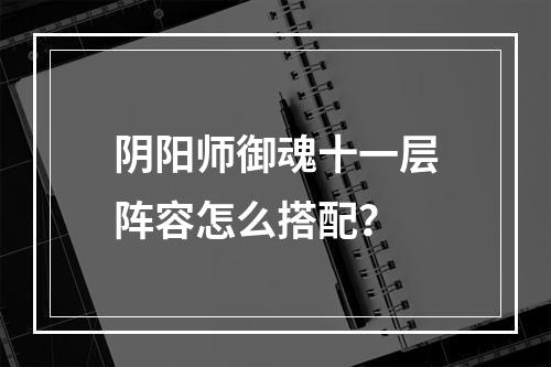 阴阳师御魂十一层阵容怎么搭配？