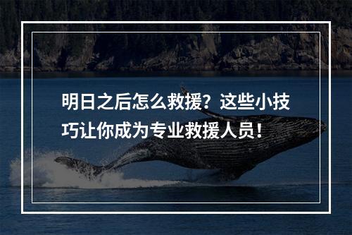 明日之后怎么救援？这些小技巧让你成为专业救援人员！