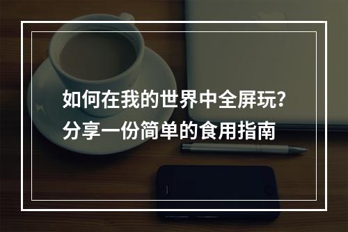 如何在我的世界中全屏玩？分享一份简单的食用指南