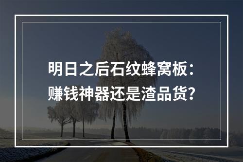 明日之后石纹蜂窝板：赚钱神器还是渣品货？