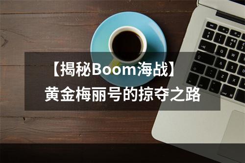 【揭秘Boom海战】黄金梅丽号的掠夺之路