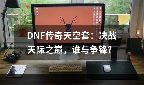 DNF传奇天空套：决战天际之巅，谁与争锋？