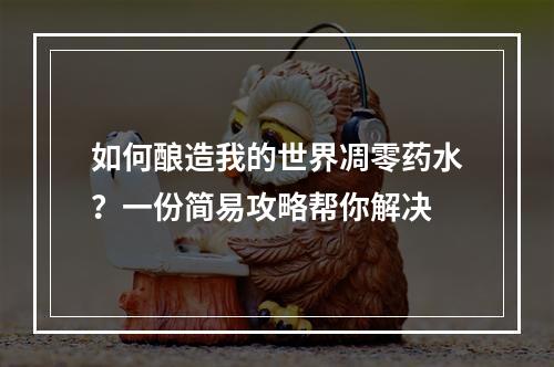 如何酿造我的世界凋零药水？一份简易攻略帮你解决