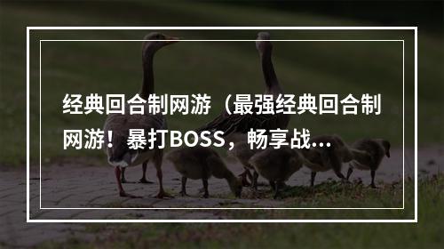 经典回合制网游（最强经典回合制网游！暴打BOSS，畅享战斗快感！）