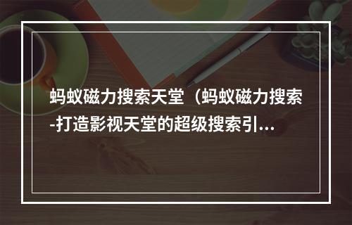 蚂蚁磁力搜索天堂（蚂蚁磁力搜索-打造影视天堂的超级搜索引擎）