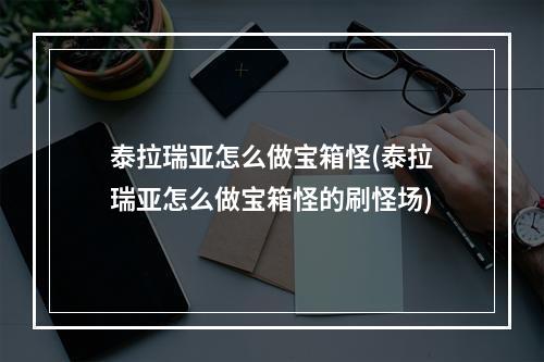 泰拉瑞亚怎么做宝箱怪(泰拉瑞亚怎么做宝箱怪的刷怪场)