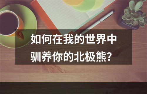 如何在我的世界中驯养你的北极熊？