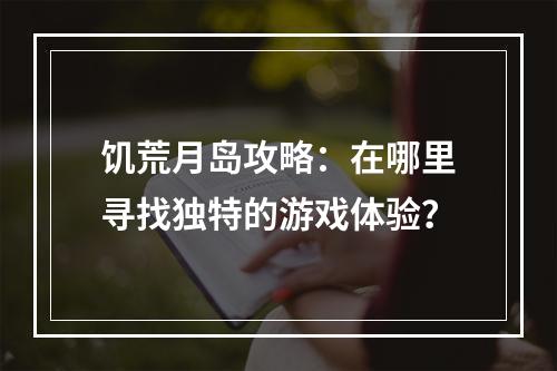 饥荒月岛攻略：在哪里寻找独特的游戏体验？