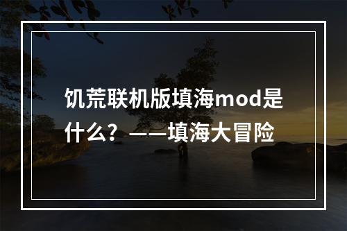 饥荒联机版填海mod是什么？——填海大冒险