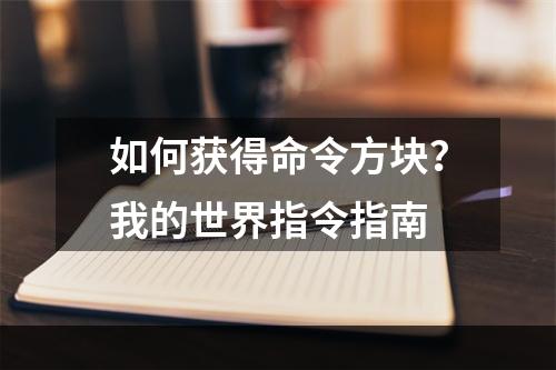 如何获得命令方块？我的世界指令指南