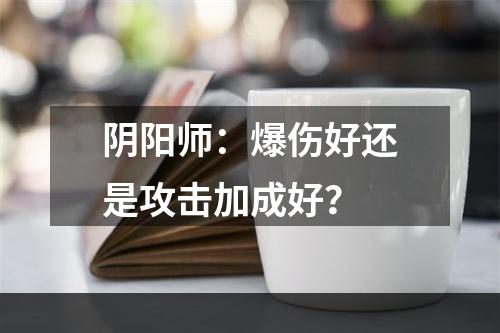 阴阳师：爆伤好还是攻击加成好？