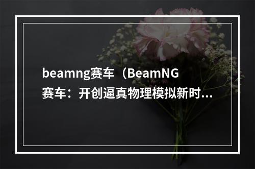 beamng赛车（BeamNG赛车：开创逼真物理模拟新时代）