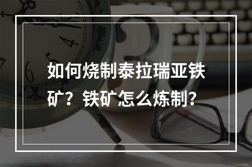 如何烧制泰拉瑞亚铁矿？铁矿怎么炼制？