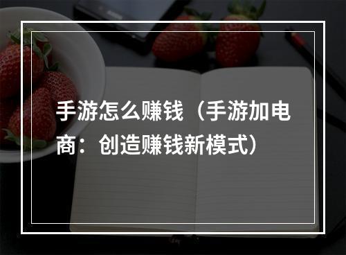 手游怎么赚钱（手游加电商：创造赚钱新模式）