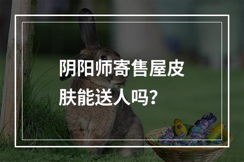 阴阳师寄售屋皮肤能送人吗？