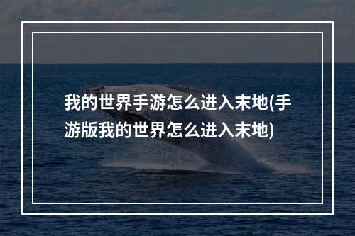 我的世界手游怎么进入末地(手游版我的世界怎么进入末地)