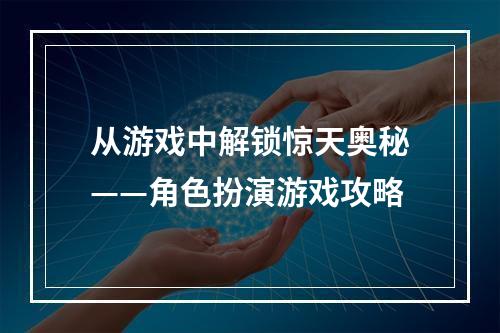 从游戏中解锁惊天奥秘——角色扮演游戏攻略