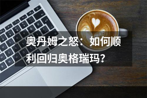 奥丹姆之怒：如何顺利回归奥格瑞玛？