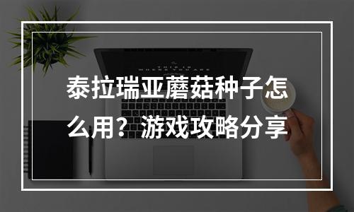 泰拉瑞亚蘑菇种子怎么用？游戏攻略分享