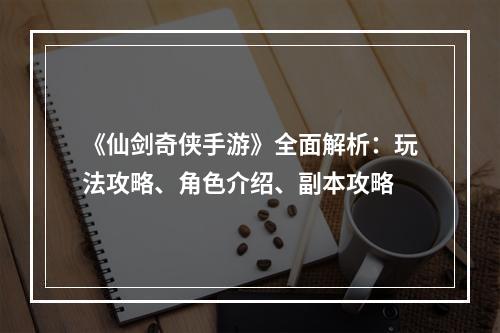 《仙剑奇侠手游》全面解析：玩法攻略、角色介绍、副本攻略