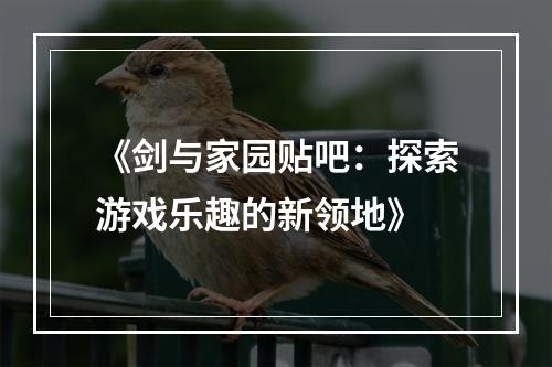 《剑与家园贴吧：探索游戏乐趣的新领地》