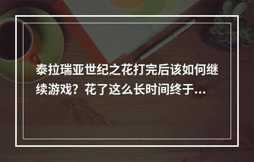 泰拉瑞亚世纪之花打完后该如何继续游戏？花了这么长时间终于打败了世纪之花，接下来应该怎么办呢？这里给大